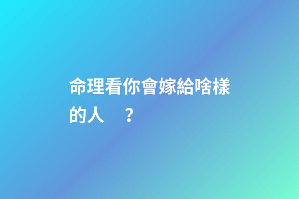 命理看你會嫁給啥樣的人？
